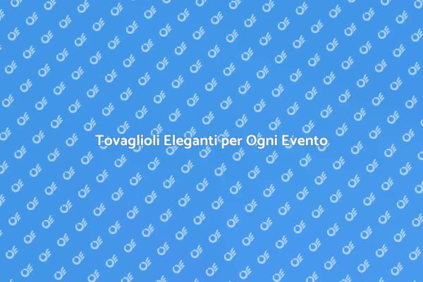Trasforma i Tuoi Eventi con Tovaglioli Unici