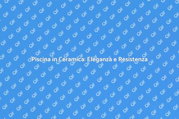 La Ceramica: Il Rivestimento Ideale per la Piscina