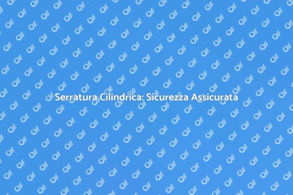 Proteggi la Tua Casa con Serrature Cilindriche