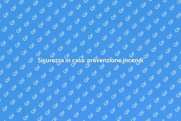 Proteggi la tua casa dagli incendi
