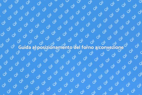 Come posizionare un forno a convezione