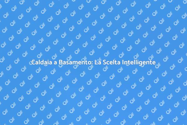 Caldaie a Basamento: Comfort e Risparmio