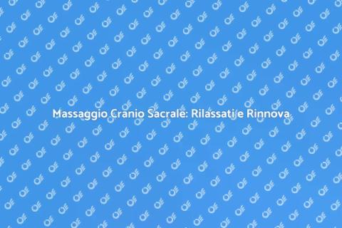 Massaggio Cranio Sacrale: Benefici Unici