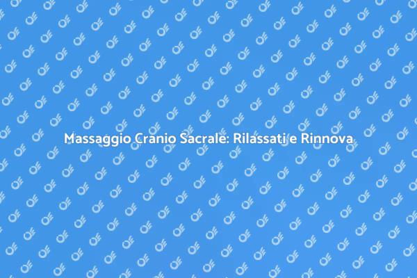Massaggio Cranio Sacrale: Rilassati Ora!