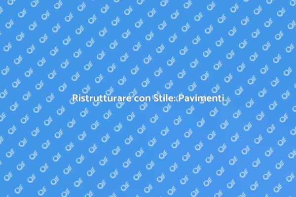 Pavimenti: Ristruttura il Tuo Ambiente