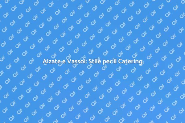 Alzate e Vassoi: Crea Eventi Indimenticabili
