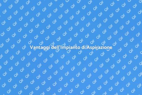 Impianto di Aspirazione: Vantaggi