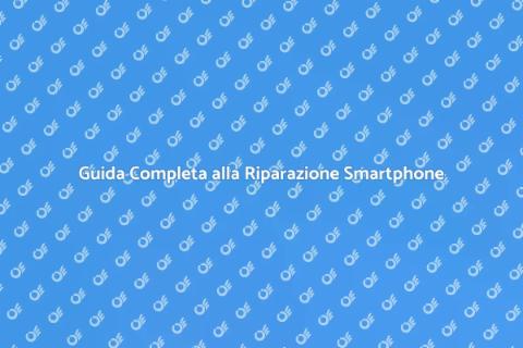 Riparare Smartphone: Guida Pratica