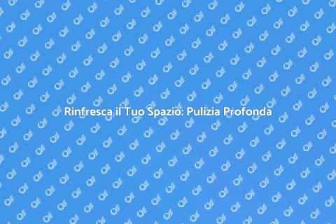 Pulizia Approfondita: Rinfresca Casa