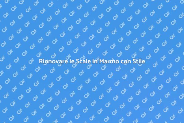 Scale in Marmo: Stile e Sicurezza