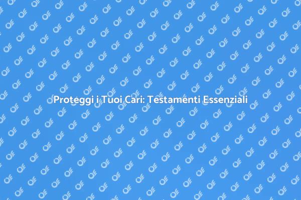 Testamenti: Pianifica il Tuo Futuro Oggi