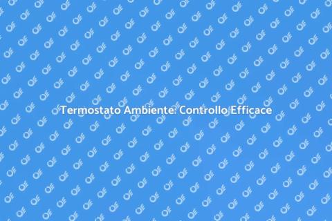 Termostato Ambiente: Comfort e Risparmio