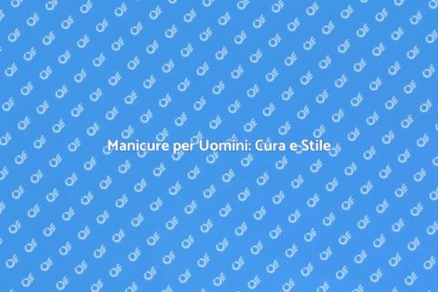 Manicure Maschile: Stile e Benessere