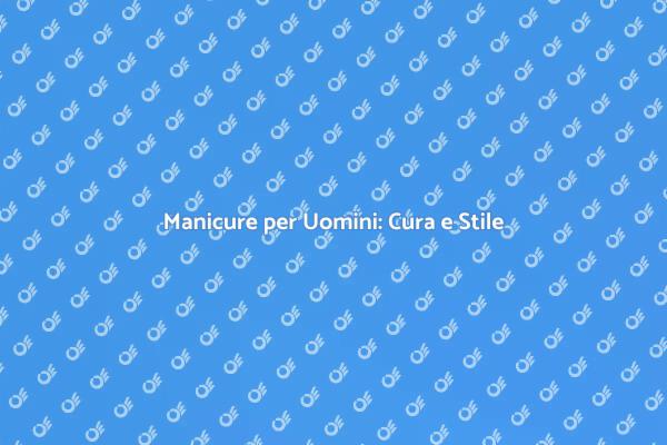 Manicure Maschile: Un Tocco di Stile