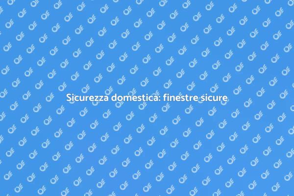 Finestre sicure per la tua casa