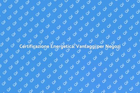 Certificazione Energetica per Negozi