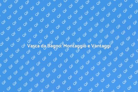 Montaggio Vasca da Bagno: Guida Pratica