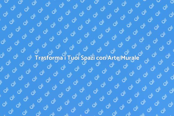 Arte Murale: Trasforma i Tuoi Ambienti