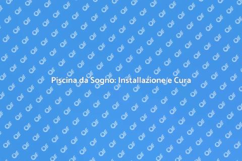 Installazione Piscina: Guida Completa
