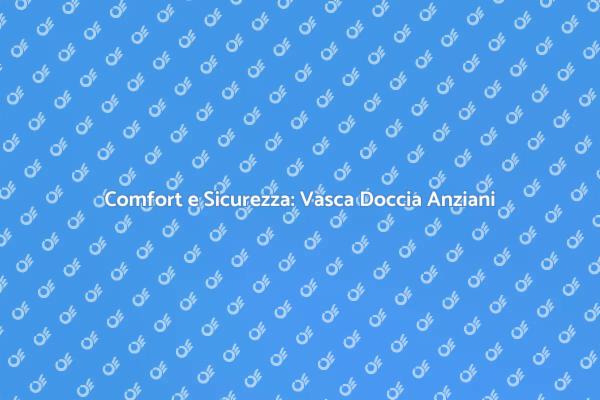 Vasca Doccia Combinata: Sicurezza per Anziani