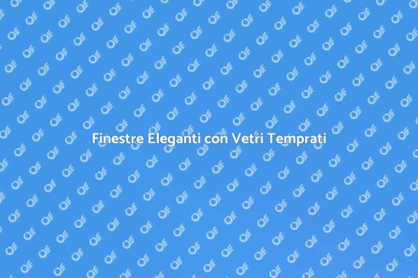 Migliora le Finestre con Vetri Temprati