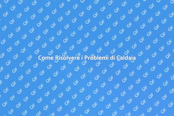 Risolvi i Malfunzionamenti della Caldaia