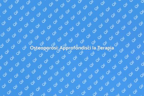 Terapia per Osteoporosi: Scopri di Più