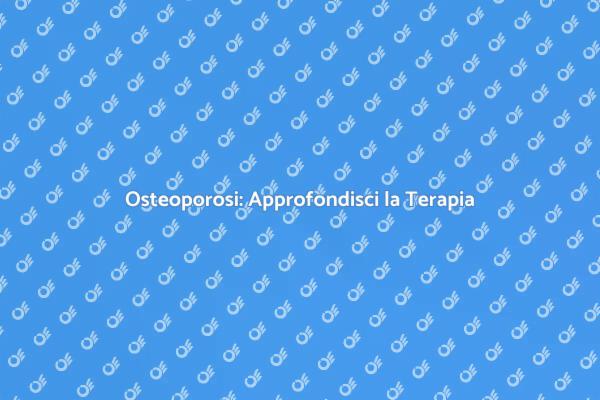Osteoporosi: Soluzioni e Terapie Efficaci