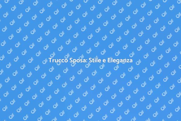 Trucco Sposa: Stile e Magia