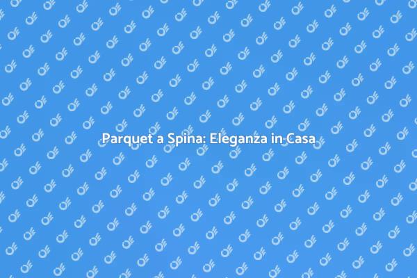 Parquet a Spina di Pesce: Eleganza Assoluta