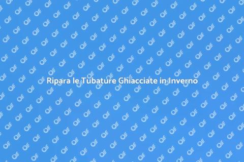 Tubature Ghiacciate: Come Risolvere