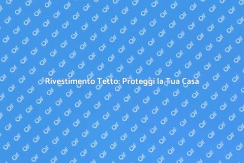 Rivestimento del Tetto: Guida Completa