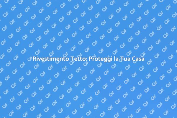Rivestimento del Tetto: Sicurezza e Stile
