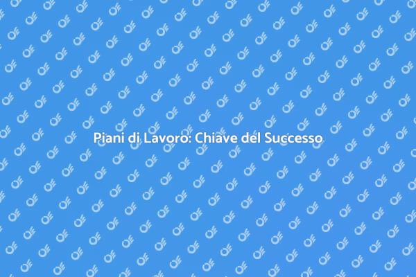 Piani di Lavoro: Fondamentali per Ogni Progetto