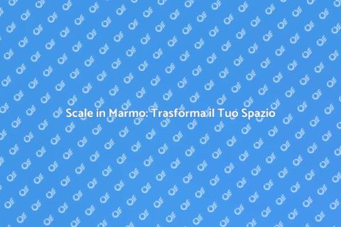 Scale in Marmo: Stile e Eleganza