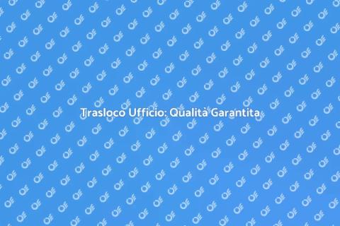 Trasloco Ufficio con Controllo Qualità