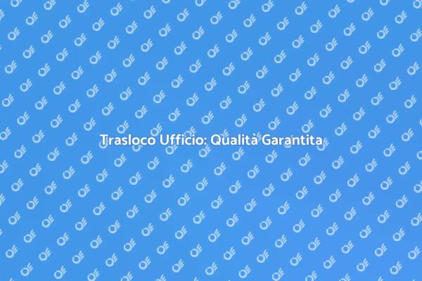 Trasloco Ufficio: Affidabilità e Qualità