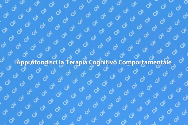 Terapia Cognitivo Comportamentale: Scopri di Più