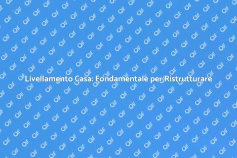 Livellare una Casa: Ristrutturazione Sicura