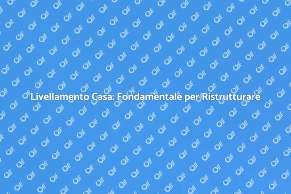 Livellare Casa: Sicurezza e Stabilità