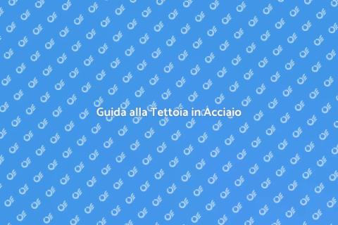 Tettoia in Acciaio: Guida alla Costruzione