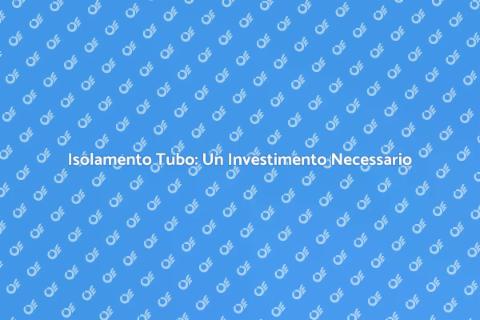 Isolamento Tubo: Comfort e Risparmio