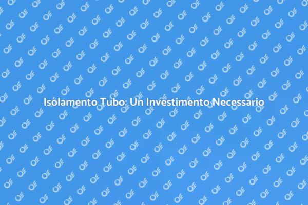 Isolamento del Tubo: Vantaggi Essenziali