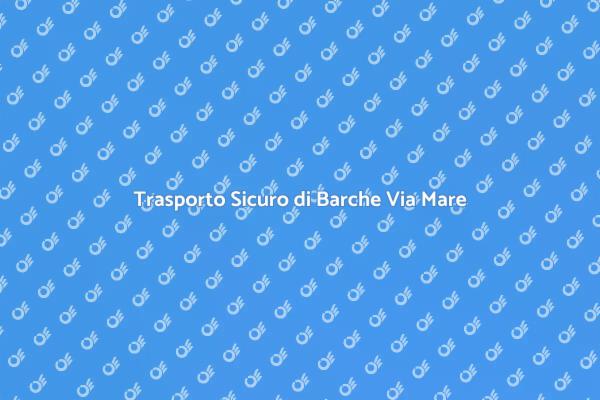 Trasporto Barche: Sicurezza e Professionalità