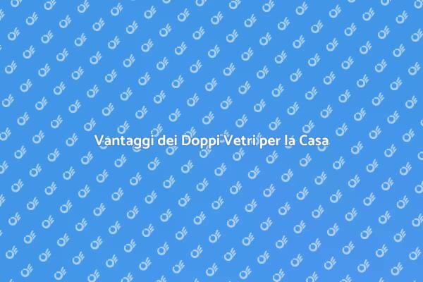 Doppi Vetri: Comfort e Risparmio Energetico