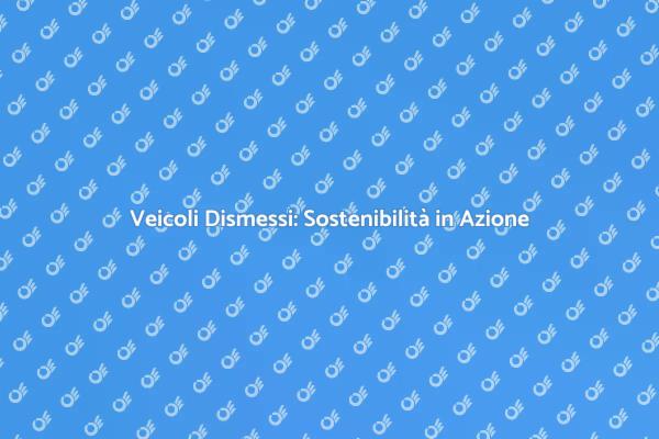 Sostenibilità e Veicoli Dismessi
