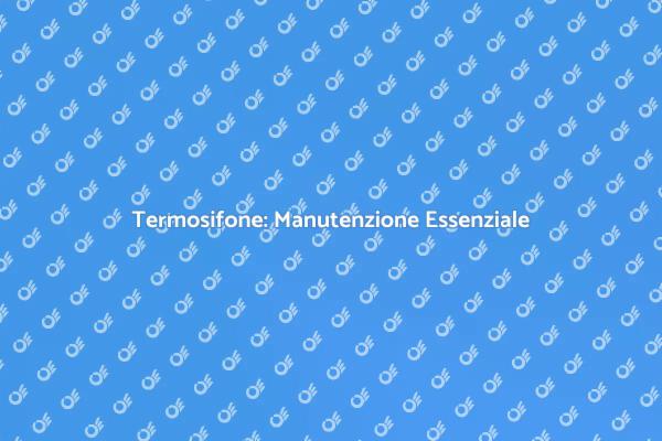 Manutenzione Termosifoni: Consigli Utili