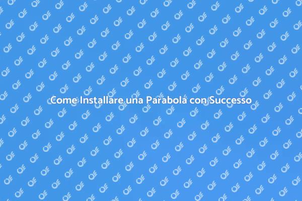 Installazione Parabola: Perché Sceglierla?