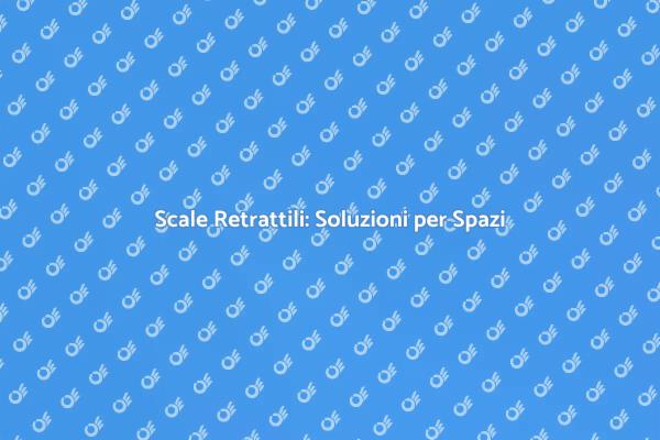 Scale Retrattili: Massimizza il Tuo Spazio