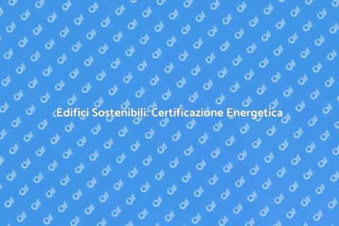 Certificazione Energetica: Sostenibilità
